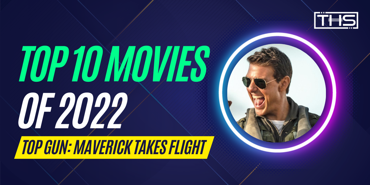 Top 10 Movies Of 2022 – Top Gun: Maverick Takes Flight Among Great Films